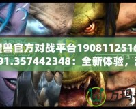 《魔獸官方對戰(zhàn)平臺19081125162572.591.357442348：全新體驗(yàn)，激戰(zhàn)今時》