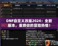 DNF自定義改版2024：全新版本，重燃你的冒險(xiǎn)熱情！