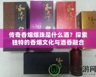 傳奇香煙爆珠是什么酒？探索獨(dú)特的香煙文化與酒香融合