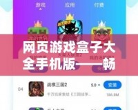 網頁游戲盒子大全手機版——暢玩無極限，游戲體驗新升級