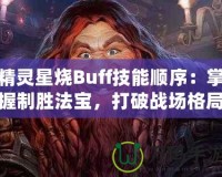 精靈星燒Buff技能順序：掌握制勝法寶，打破戰(zhàn)場格局