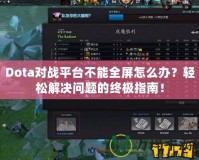 Dota對(duì)戰(zhàn)平臺(tái)不能全屏怎么辦？輕松解決問(wèn)題的終極指南！