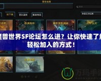 魔獸世界SF論壇怎么進(jìn)？讓你快速了解輕松加入的方式！