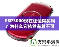 PSP3000現(xiàn)在還值得買(mǎi)嗎？為什么它依然有著不可替代的魅力