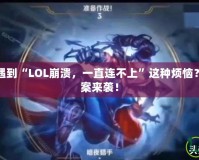 你是不是也遇到“LOL崩潰，一直連不上”這種煩惱？快速解決方案來襲！