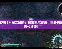 《伊蘇8》圖文攻略：暢游塞爾賽島，揭開失落的古代秘密！