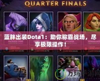 藍(lán)胖出裝Dota1：助你稱霸戰(zhàn)場，盡享極限操作！