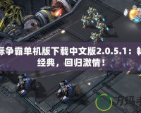 星際爭霸單機(jī)版下載中文版2.0.5.1：暢享經(jīng)典，回歸激情！