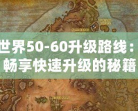 魔獸世界50-60升級路線：輕松暢享快速升級的秘籍