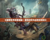 《魔獸世界陣營揭秘：激烈對抗與紛爭的背后》