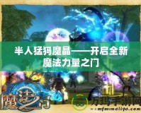 半人猛犸魔晶——開啟全新魔法力量之門