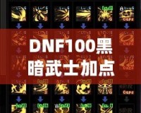 DNF100黑暗武士加點(diǎn)詳解：打破極限，暢享高效輸出與生存