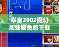 拳皇2002魔幻加強(qiáng)版免費(fèi)下載-重溫經(jīng)典，暢享全新游戲體驗