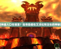 魔獸神廟入口在哪里？探尋隱藏在艾澤拉斯深處的神秘遺址