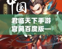 君臨天下手游官網(wǎng)百度版——帶你體驗史詩級國戰(zhàn)的熱血之旅