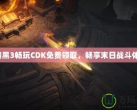 《暗黑3暢玩CDK免費領(lǐng)取，暢享末日戰(zhàn)斗體驗》