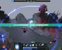 Dota2大吹風(fēng)技能解析：如何最大化發(fā)揮其戰(zhàn)術(shù)優(yōu)勢？