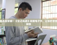 完美攻略盡在掌握！《空之軌跡》攻略電子書，讓你的冒險(xiǎn)之旅更暢快