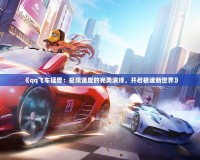 《qq飛車猛獸：極限速度的完美演繹，開(kāi)啟極速新世界》