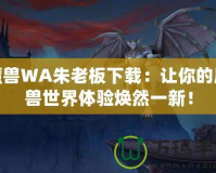 魔獸WA朱老板下載：讓你的魔獸世界體驗煥然一新！