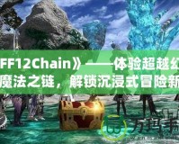 《FF12Chain》——體驗(yàn)超越幻想的魔法之鏈，解鎖沉浸式冒險(xiǎn)新紀(jì)元！