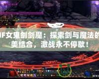 DNF女鬼劍劍魔：探索劍與魔法的完美結(jié)合，激戰(zhàn)永不停歇！