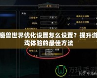 魔獸世界優(yōu)化設(shè)置怎么設(shè)置？提升游戲體驗(yàn)的最佳方法