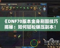 《DNF70版本金身刷圖技巧揭秘：如何輕松碾壓副本！》