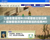 三國志曹操傳MOD有哪些比較經(jīng)典？探秘那些改變游戲體驗(yàn)的經(jīng)典MOD