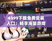 4399下載免費(fèi)安裝入口：暢享海量游戲樂(lè)趣，輕松體驗(yàn)不容錯(cuò)過(guò)的游戲世界！