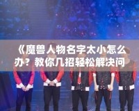 《魔獸人物名字太小怎么辦？教你幾招輕松解決問題》