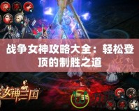 戰(zhàn)爭(zhēng)女神攻略大全：輕松登頂?shù)闹苿僦?></a></div>
                        <div   id=