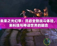 斗戰(zhàn)神未來之光幻甲：開啟全新戰(zhàn)斗體驗(yàn)，探索未來科技與神話世界的融合