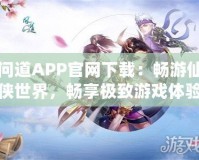 問道APP官網下載：暢游仙俠世界，暢享極致游戲體驗