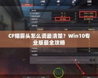 CF煙霧頭怎么調(diào)最清楚？Win10專業(yè)版最全攻略