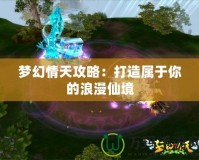 夢(mèng)幻情天攻略：打造屬于你的浪漫仙境