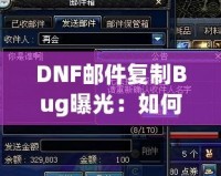 DNF郵件復制Bug曝光：如何利用這個漏洞讓你的游戲資產(chǎn)飛升！