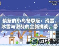 憤怒的小鳥冬季版：滑雪、冰雪與激戰(zhàn)的全新挑戰(zhàn)，帶你感受不一樣的歡樂！