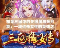 胡萊三國(guó)中的關(guān)銀屏與黃月英：一段傳奇女性的英雄之路