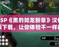 PSP《黑豹如龍新章》漢化版下載，讓你體驗不一樣的江湖風(fēng)云！