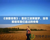 《俠客傳奇》：重拾江湖英雄夢，探尋那些年我們追過的傳奇