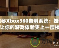 探秘Xbox360自制系統(tǒng)：如何讓你的游戲體驗更上一層樓