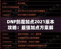 DNF劍魔加點2021版本攻略：最強(qiáng)加點方案解析