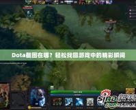 Dota截圖在哪？輕松找回游戲中的精彩瞬間