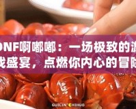 DNF啊嘟嘟：一場極致的游戲盛宴，點燃你內(nèi)心的冒險激情！