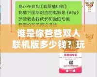 誰是你爸爸雙人聯(lián)機(jī)版多少錢？玩法與價(jià)格深度解析，帶你玩轉(zhuǎn)最刺激的雙人合作游戲！