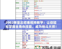 2002拳皇出招表視頻教學(xué)：讓你輕松掌握全角色技能，成為格斗大師！