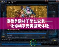 魔獸爭霸補丁怎么安裝——讓你暢享完美游戲體驗