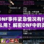 DNF事件緊急情況有什么用？解密DNF中的高效應(yīng)對(duì)與策略運(yùn)用