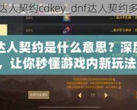 DNF達人契約是什么意思？深度解析，讓你秒懂游戲內(nèi)新玩法！